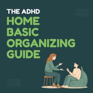 The ADHD Home Basic Organizing Guide